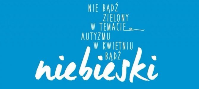 Nie bądź zielony w temacie autyzmu, w kwietniu bądź niebieski